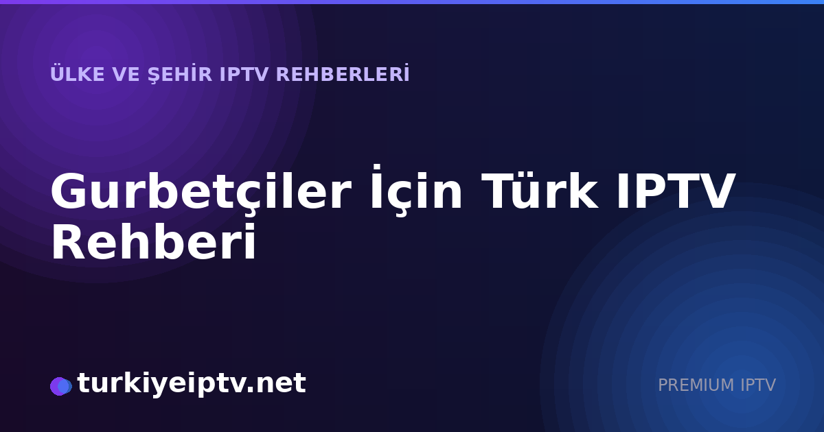 Gurbetçiler İçin Türk IPTV Rehberi
