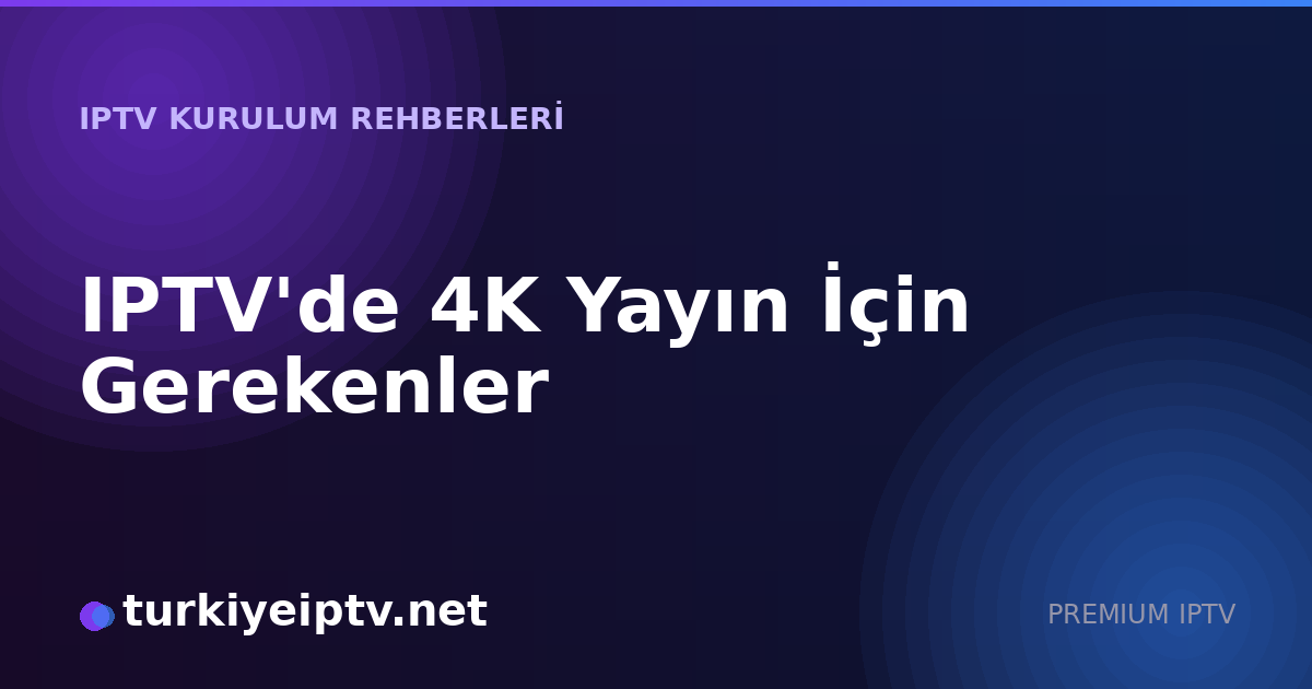 IPTV'de 4K Yayın İçin Gerekenler