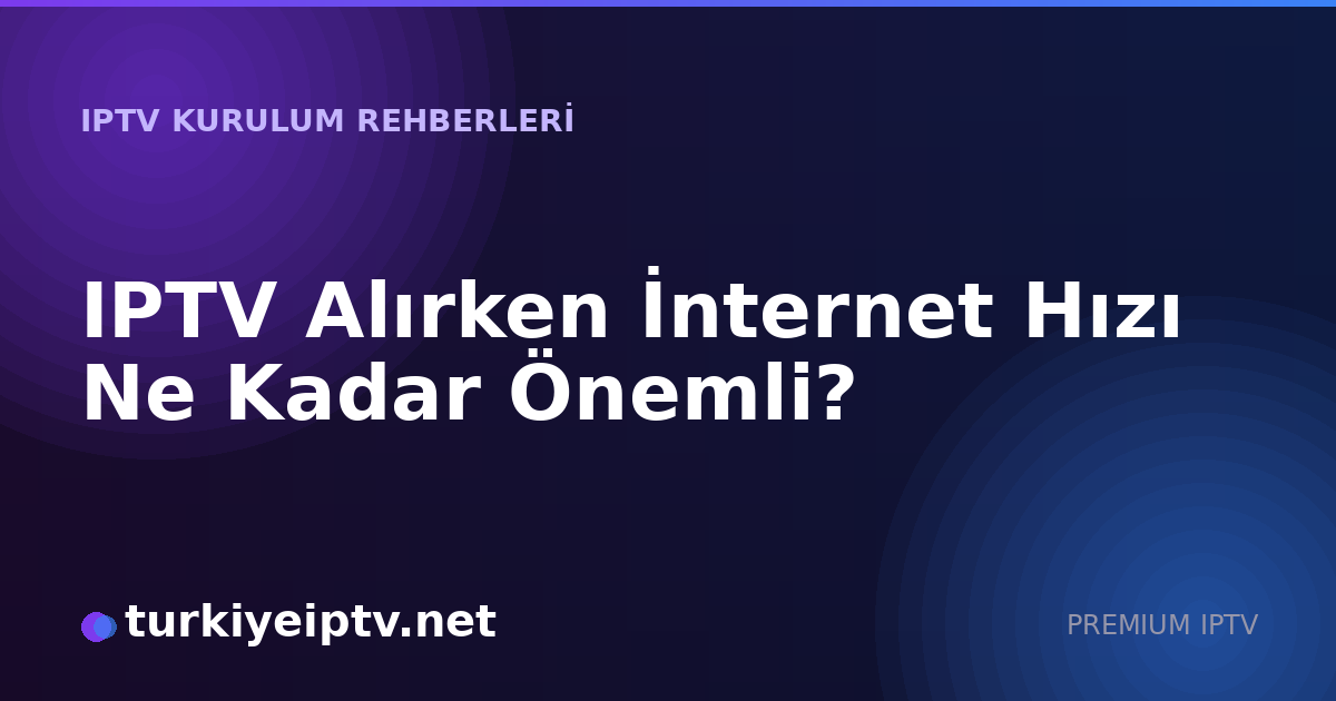 IPTV Alırken İnternet Hızı Ne Kadar Önemli?