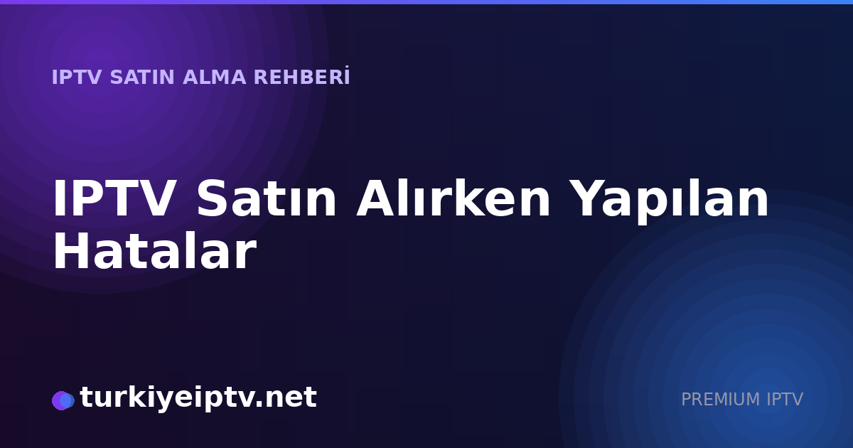 IPTV Satın Alırken Yapılan Hatalar