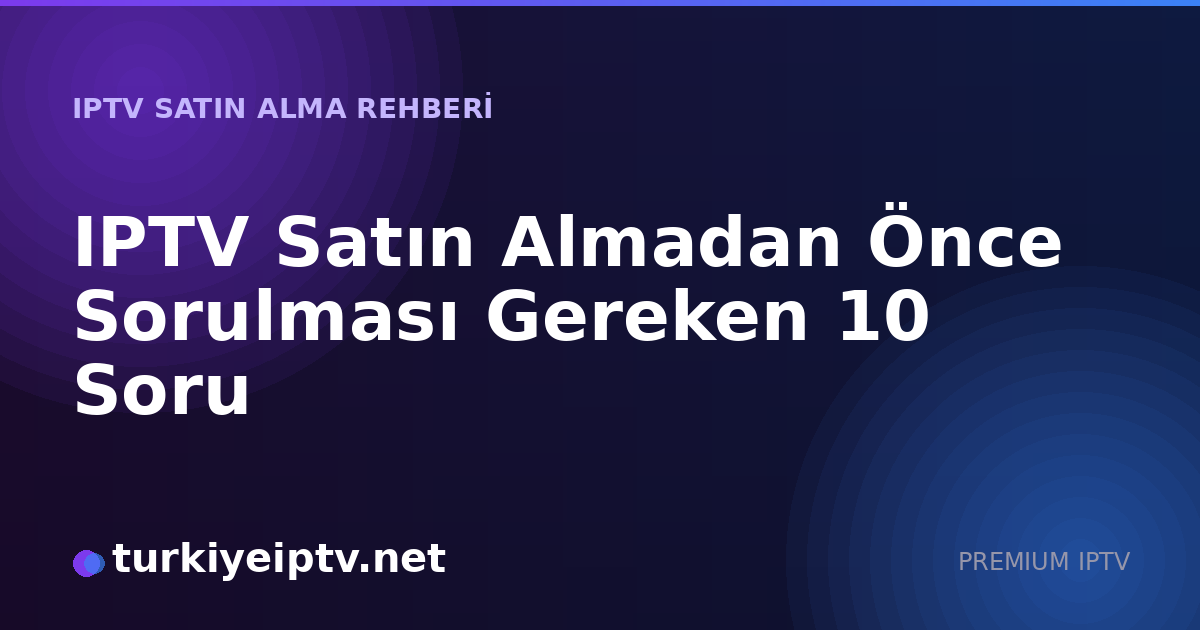 IPTV Satın Almadan Önce Sorulması Gereken 10 Soru